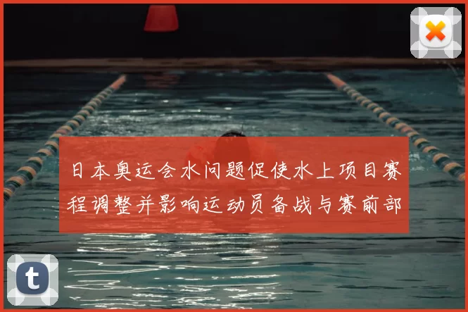 日本奥运会水问题促使水上项目赛程调整并影响运动员备战与赛前部署