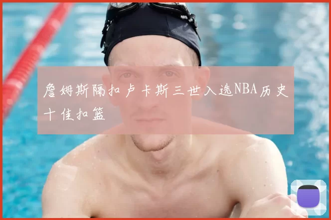 詹姆斯隔扣卢卡斯三世入选NBA历史十佳扣篮