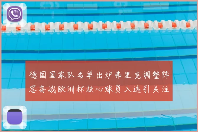 德国国家队名单出炉弗里克调整阵容备战欧洲杯核心球员入选引关注