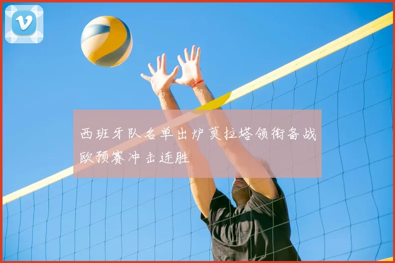 西班牙队名单出炉莫拉塔领衔备战欧预赛冲击连胜