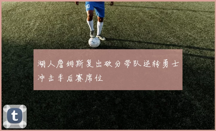 湖人詹姆斯复出砍分带队逆转勇士冲击季后赛席位