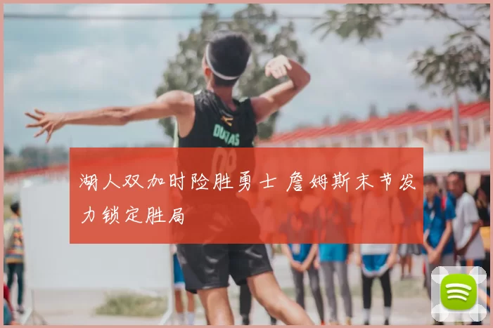 湖人双加时险胜勇士 詹姆斯末节发力锁定胜局