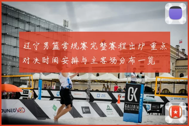 辽宁男篮常规赛完整赛程出炉 重点对决时间安排与主客场分布一览