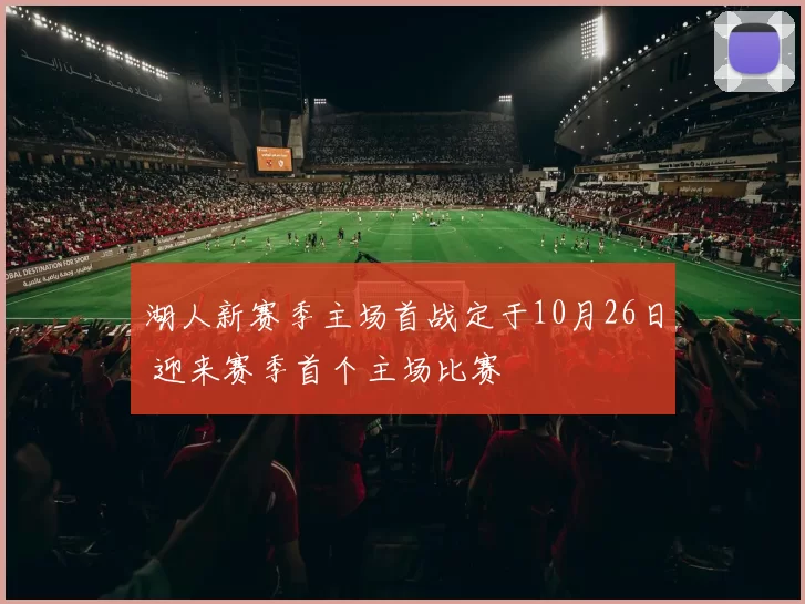 湖人新赛季主场首战定于10月26日 迎来赛季首个主场比赛
