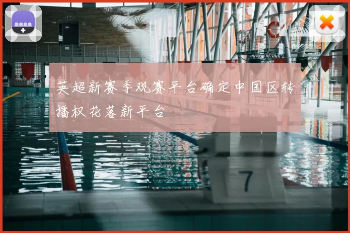 英超新赛季观赛平台确定中国区转播权花落新平台