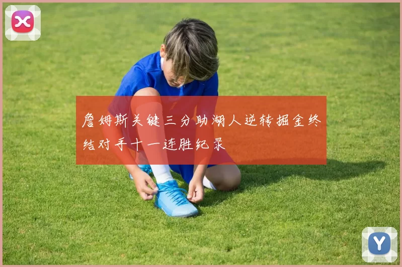 詹姆斯关键三分助湖人逆转掘金终结对手十一连胜纪录