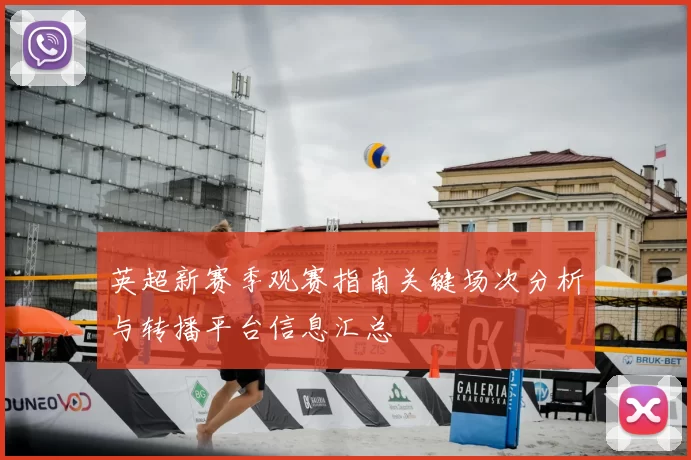 英超新赛季观赛指南关键场次分析与转播平台信息汇总