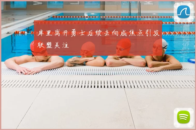 库里离开勇士后续去向成焦点引发联盟关注