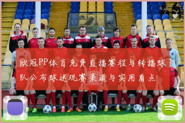 欧冠PP体育免费直播赛程与转播球队公布球迷观赛渠道与实用看点