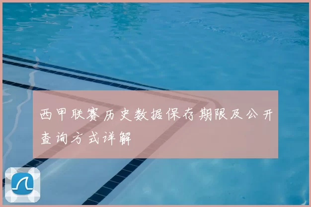 西甲联赛历史数据保存期限及公开查询方式详解