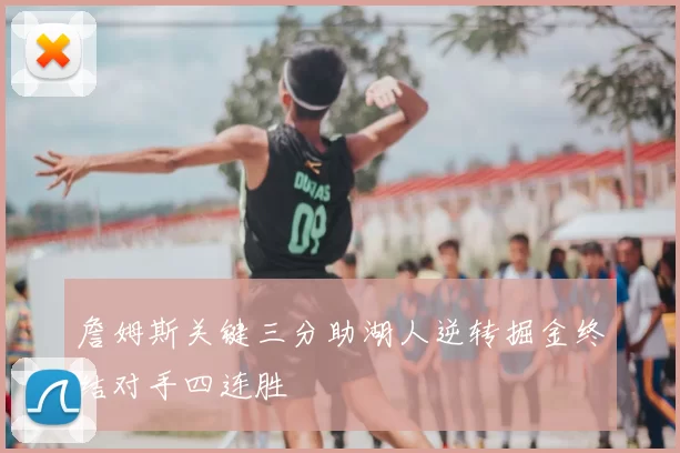 詹姆斯关键三分助湖人逆转掘金终结对手四连胜