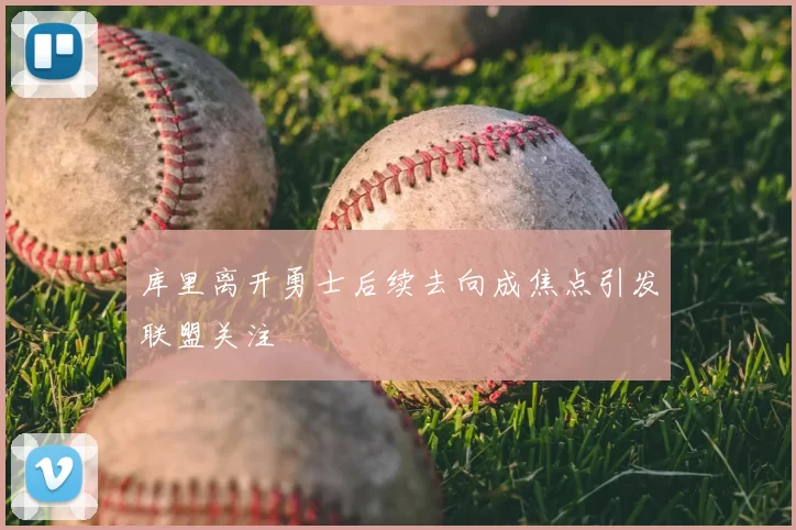 库里离开勇士后续去向成焦点引发联盟关注