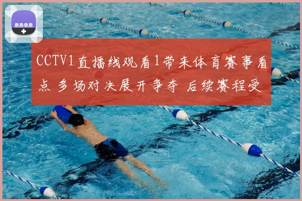 CCTV1直播线观看1带来体育赛事看点 多场对决展开争夺 后续赛程受关注