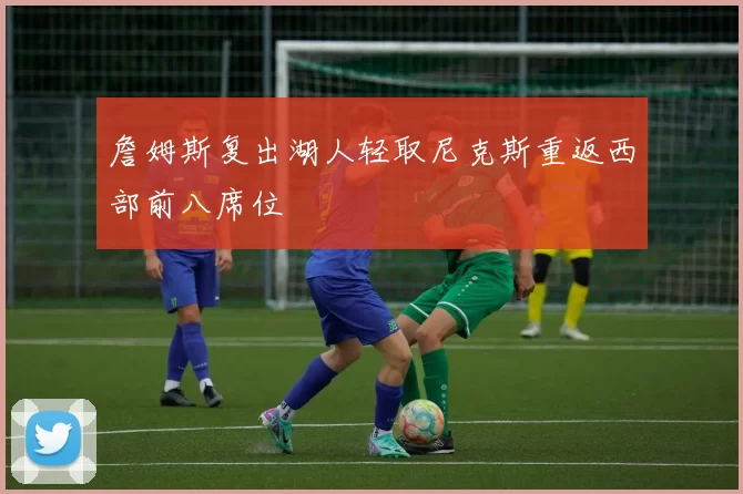 詹姆斯复出湖人轻取尼克斯重返西部前八席位