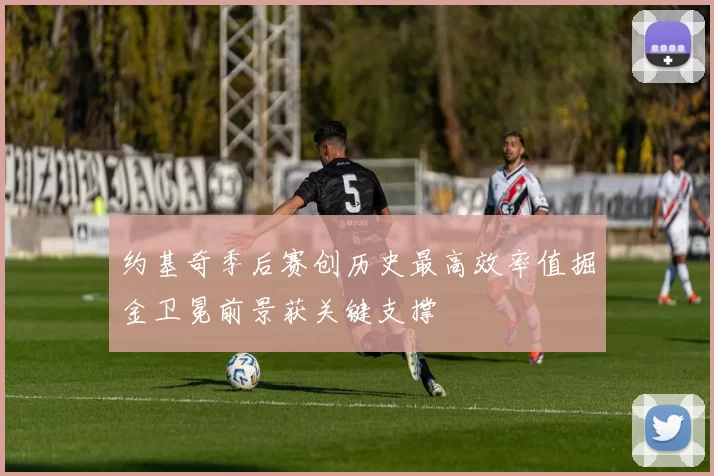 约基奇季后赛创历史最高效率值掘金卫冕前景获关键支撑