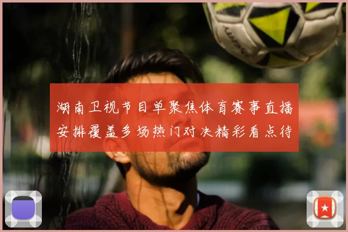 湖南卫视节目单聚焦体育赛事直播安排覆盖多场热门对决精彩看点待揭晓