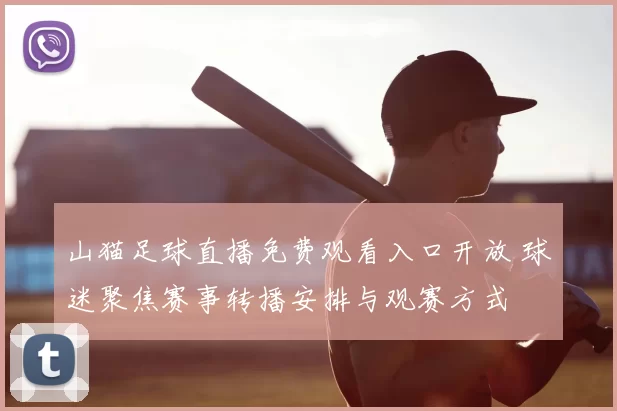 山猫足球直播免费观看入口开放 球迷聚焦赛事转播安排与观赛方式