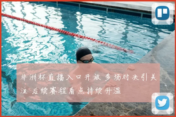 非洲杯直播入口开放 多场对决引关注 后续赛程看点持续升温