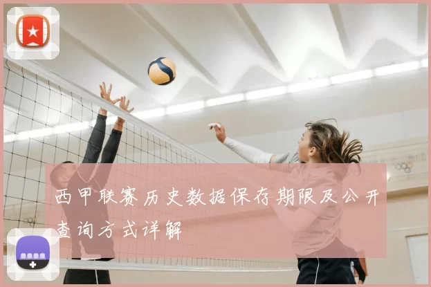 西甲联赛历史数据保存期限及公开查询方式详解