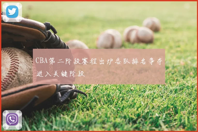 CBA第二阶段赛程出炉各队排名争夺进入关键阶段