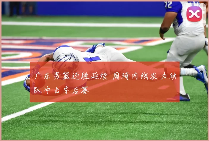 广东男篮连胜延续 周琦内线发力助队冲击季后赛