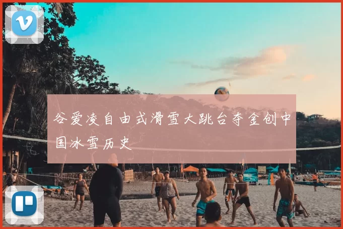 谷爱凌自由式滑雪大跳台夺金创中国冰雪历史