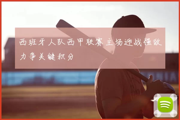 西班牙人队西甲联赛主场迎战强敌力争关键积分