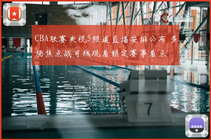 CBA联赛央视5频道直播安排公布 多场焦点战可线观看锁定赛事看点