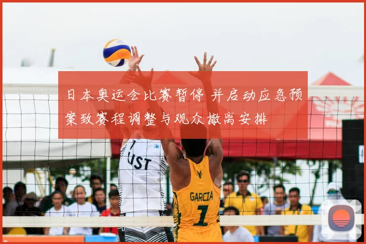 日本奥运会比赛暂停 并启动应急预案致赛程调整与观众撤离安排