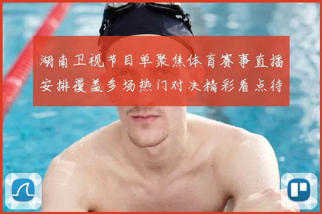 湖南卫视节目单聚焦体育赛事直播安排覆盖多场热门对决精彩看点待揭晓