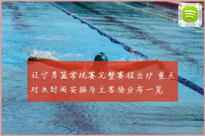 辽宁男篮常规赛完整赛程出炉 重点对决时间安排与主客场分布一览