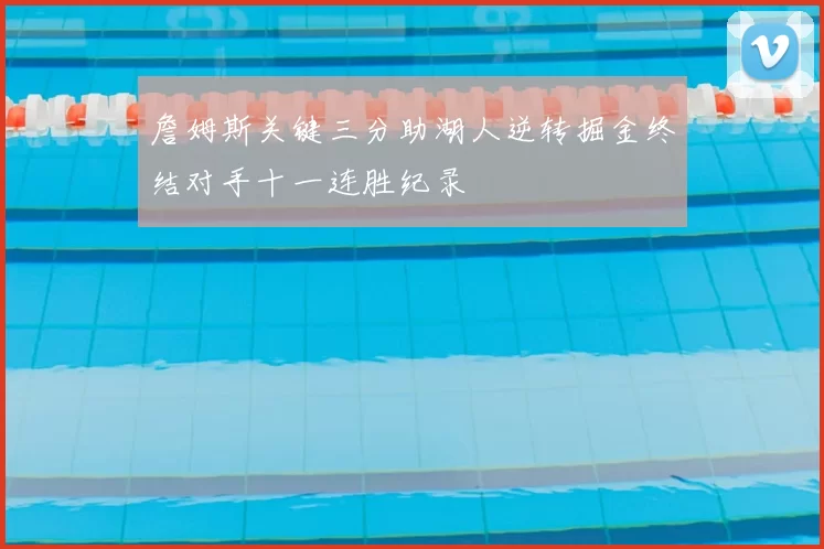 詹姆斯关键三分助湖人逆转掘金终结对手十一连胜纪录