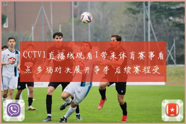 CCTV1直播线观看1带来体育赛事看点 多场对决展开争夺 后续赛程受关注