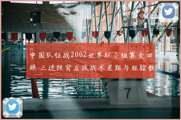 中国队征战2002世界杯小组赛全回顾 三连败背后技战术差距与经验教训